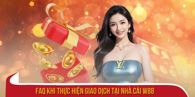 FAQ khi thực hiện giao dịch tại nhà cái W88
